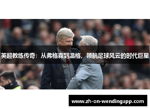 英超教练传奇：从弗格森到温格，领航足球风云的时代巨星