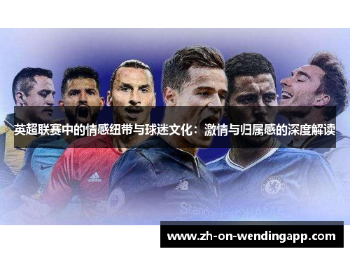 英超联赛中的情感纽带与球迷文化：激情与归属感的深度解读