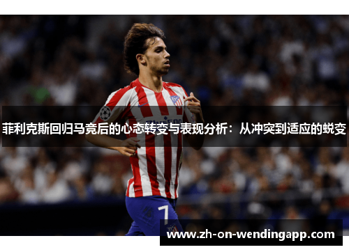 菲利克斯回归马竞后的心态转变与表现分析：从冲突到适应的蜕变