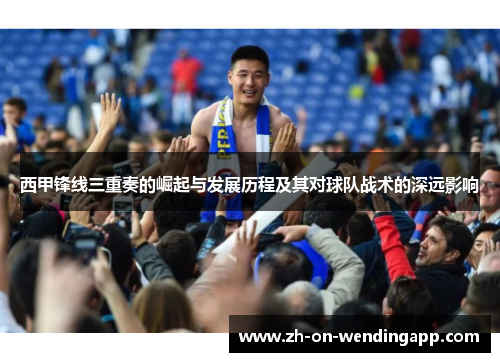 西甲锋线三重奏的崛起与发展历程及其对球队战术的深远影响