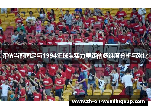 评估当前国足与1994年球队实力差距的多维度分析与对比
