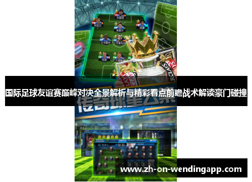 国际足球友谊赛巅峰对决全景解析与精彩看点前瞻战术解读豪门碰撞