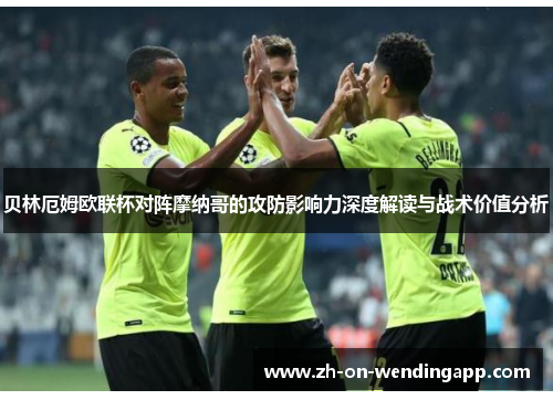 贝林厄姆欧联杯对阵摩纳哥的攻防影响力深度解读与战术价值分析