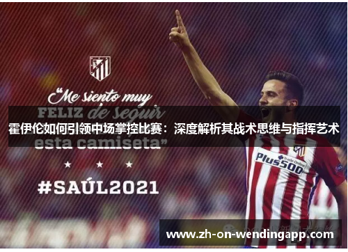 霍伊伦如何引领中场掌控比赛：深度解析其战术思维与指挥艺术