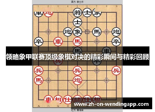 领略象甲联赛顶级象棋对决的精彩瞬间与精彩回顾