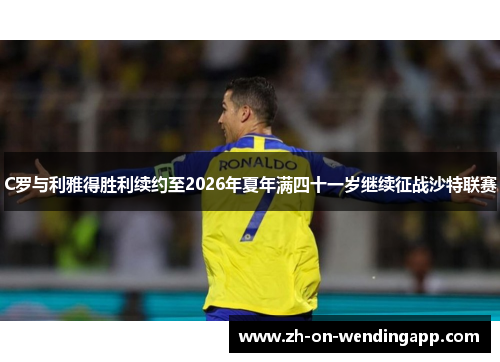 C罗与利雅得胜利续约至2026年夏年满四十一岁继续征战沙特联赛