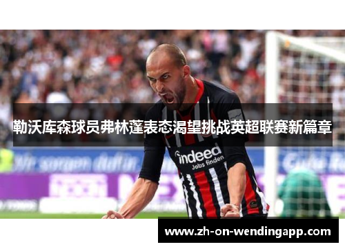 勒沃库森球员弗林蓬表态渴望挑战英超联赛新篇章 勒沃库森球员弗林蓬表态渴望挑战英超联赛新篇章