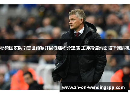 秘鲁国家队南美世预赛开局低迷积分垫底 主帅雷诺索面临下课危机