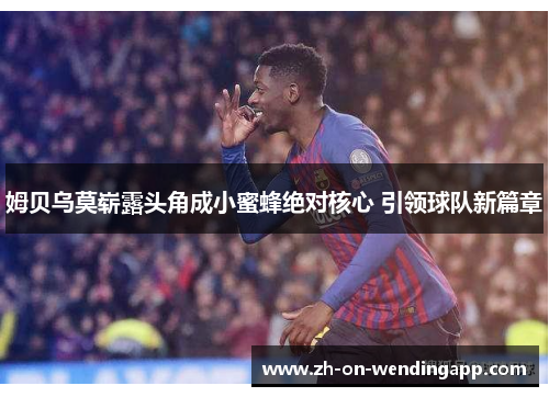 姆贝乌莫崭露头角成小蜜蜂绝对核心 引领球队新篇章