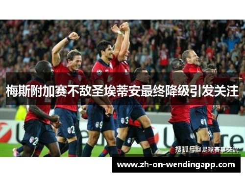 梅斯附加赛不敌圣埃蒂安最终降级引发关注