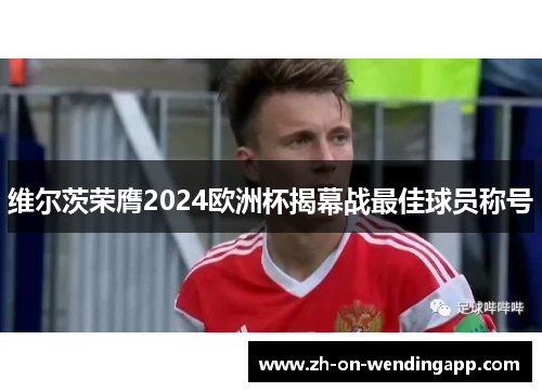 维尔茨荣膺2024欧洲杯揭幕战最佳球员称号