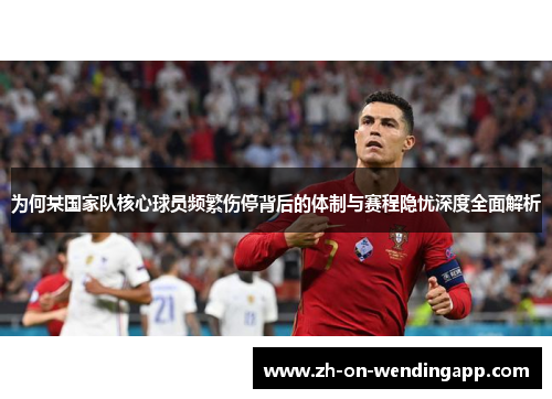 为何某国家队核心球员频繁伤停背后的体制与赛程隐忧深度全面解析 为何某国家队核心球员频繁伤停背后的体制与赛程隐忧深度全面解析