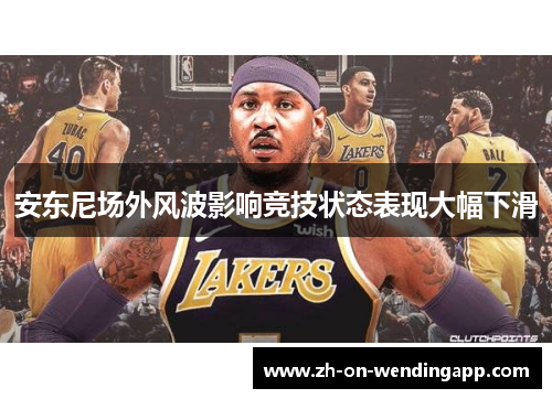 安东尼场外风波影响竞技状态表现大幅下滑 安东尼场外风波影响竞技状态表现大幅下滑