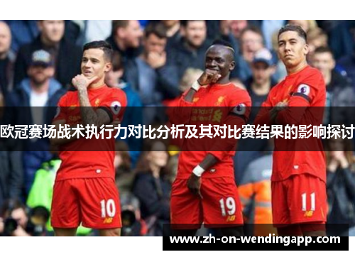 欧冠赛场战术执行力对比分析及其对比赛结果的影响探讨