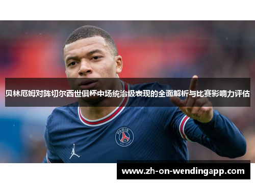 贝林厄姆对阵切尔西世俱杯中场统治级表现的全面解析与比赛影响力评估 贝林厄姆对阵切尔西世俱杯中场统治级表现的全面解析与比赛影响力评估