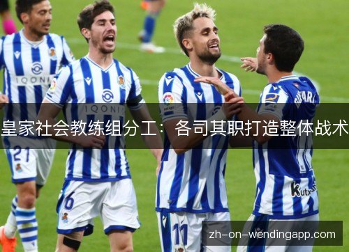 皇家社会教练组分工:各司其职打造整体战术 皇家社会教练组分工:各司其职打造整体战术