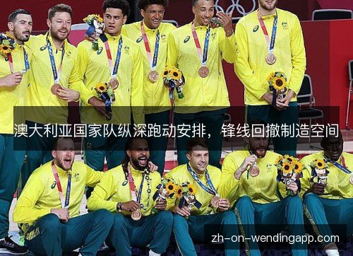 澳大利亚国家队纵深跑动安排,锋线回撤制造空间 澳大利亚国家队纵深跑动安排,锋线回撤制造空间