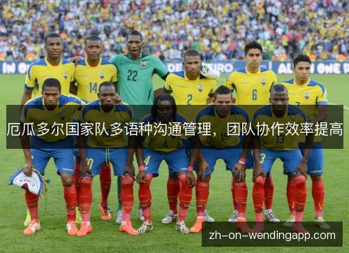 厄瓜多尔国家队多语种沟通管理,团队协作效率提高 厄瓜多尔国家队多语种沟通管理,团队协作效率提高