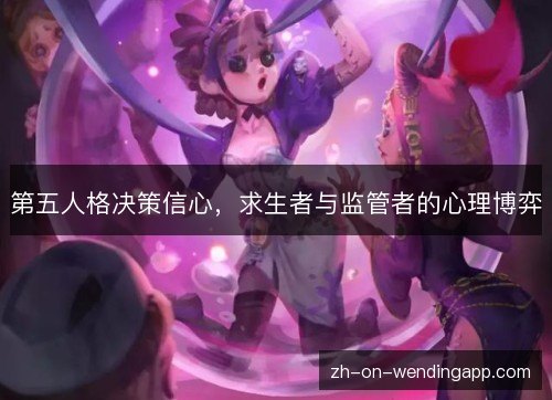 第五人格决策信心,求生者与监管者的心理博弈 第五人格决策信心,求生者与监管者的心理博弈