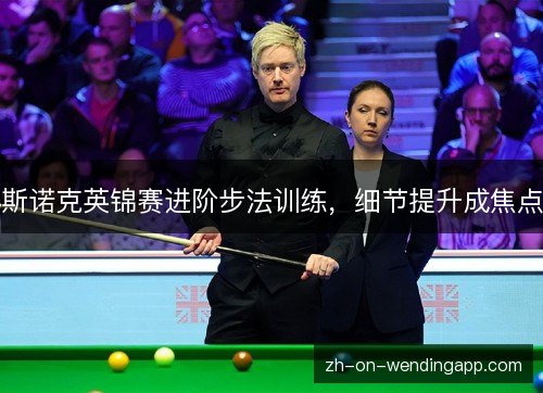 斯诺克英锦赛进阶步法训练,细节提升成焦点 斯诺克英锦赛进阶步法训练,细节提升成焦点